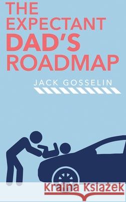 The New Expectant Dad's Roadmap: From Dude to New Father and How to Be Prepared for the Next 9 Months and After Jack Gosselin 9781951976033 Plentifold - książka