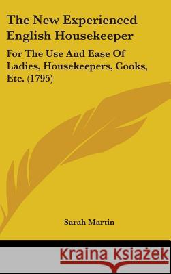 The New Experienced English Housekeeper: For The Use And Ease Of Ladies, Housekeepers, Cooks, Etc. (1795) Sarah Martin 9781437382501  - książka