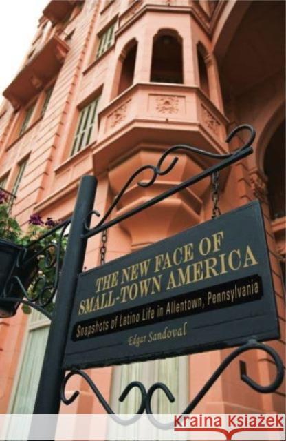 The New Face of Small-Town America: Snapshots of Latino Life in Allentown, Pennsylvania Edgar Sandoval 9780271036748 Pennsylvania State University Press - książka