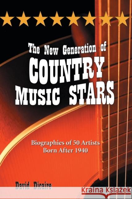 The New Generation of Country Music Stars: Biographies of 50 Artists Born After 1940 Dicaire, David 9780786437870 McFarland & Company - książka