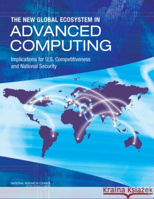 The New Global Ecosystem in Advanced Computing: Implications for U.S. Competitiveness and National Security National Research Council 9780309262354 National Academies Press - książka