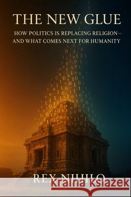 The New Glue: How Politics is Replacing Religion - and What Comes Next for Humanity Rex Nihilo 9781997668527 Quite Frank Educational Services - książka