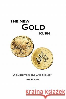 The New Gold Rush: A Guide to Gold and Money Jon Amsden 9780982853306 Ocean Park Pressg - książka