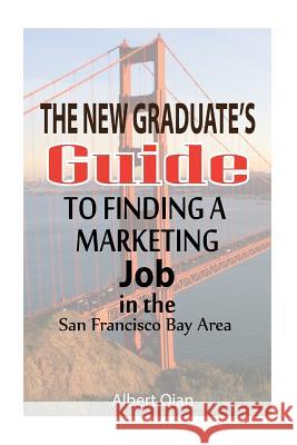 The New Graduate's Guide to Finding a Marketing Job in the San Francisco Bay Area Albert Qian 9781530870677 Createspace Independent Publishing Platform - książka