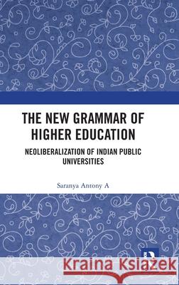 The New Grammar of Higher Education: Neoliberalisation of Indian Public Universities Saranya Antony A 9781041025559 Routledge - książka