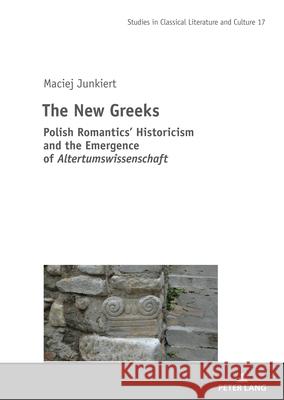 The New Greeks: Polish Romantics' Historicism and the Emergence of Altertumswissenschaft Mikolaj Szymański Ben Koschalka Maciej Junkiert 9783631906323 Peter Lang Gmbh, Internationaler Verlag Der W - książka