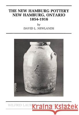 The New Hamburg Pottery: New Hamburg, Ontario 1854-1916 David Newlands 9780889200623 Wilfrid Laurier University Press - książka