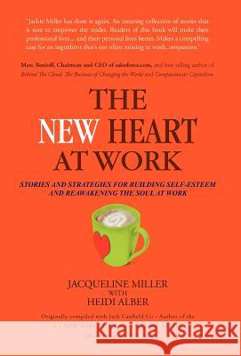The New Heart at Work: Stories and Strategies for Building Self-Esteem and Reawakening the Soul at Work Miller, Jacqueline 9781426987540 Trafford Publishing - książka