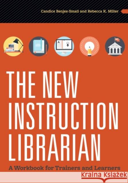 The New Instruction Librarian: A Workbook for Trainers and Learners Candice Benjes-Small Rebecca K. Miller 9780838914564 ALA Editions - książka