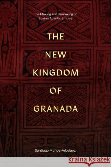 The New Kingdom of Granada: The Making and Unmaking of Spain's Atlantic Empire Santiago Munoz-Arbelaez 9781478031840 Duke University Press - książka