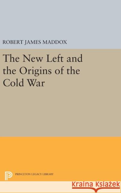 The New Left and the Origins of the Cold War Robert James Maddox 9780691645575 Princeton University Press - książka