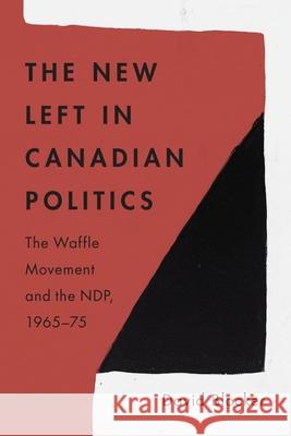 The New Left in Canadian Politics: The Waffle Movement and the Ndp, 1965-75 David Blocker 9780774868501 University of British Columbia Press - książka