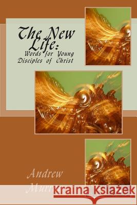 The New Life: Words for Young Disciples of Christ Andrew Murray 9781490587349 Createspace - książka