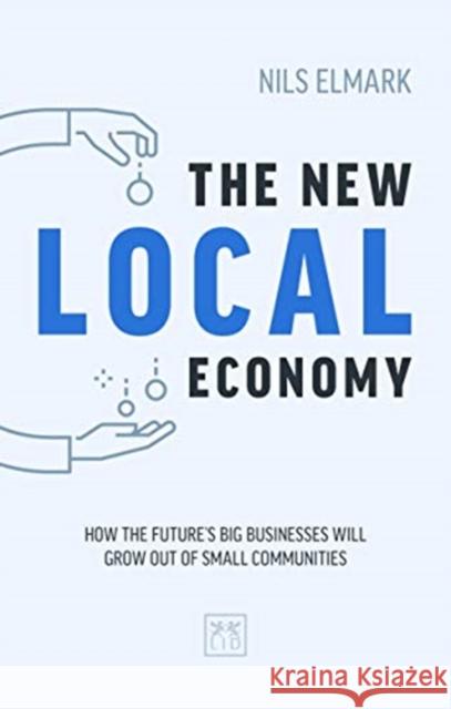 The New Local Economy: How the future's big businesses will grow out of small communities Nils Elmark 9781911498933 LID Publishing - książka