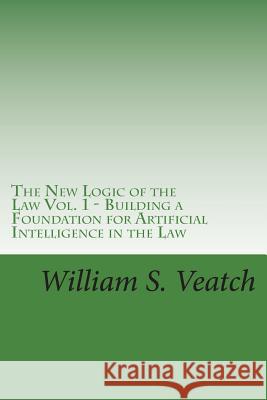 The New Logic of the Law - Vol.1: Building a Foundation for Artificial Intelligence in the Law William S. Veatch 9781717048172 Createspace Independent Publishing Platform - książka