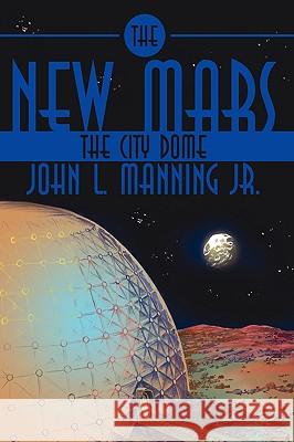 The New Mars: The City Dome Manning, John L., Jr. 9781434358721 Authorhouse - książka