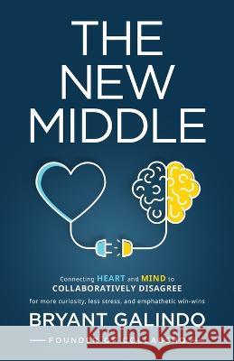 The New Middle: Connecting Heart and Mind to Collaboratively Disagree Bryant Galindo   9798885040570 New Degree Press - książka