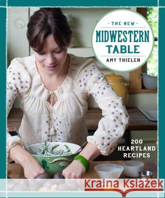 The New Midwestern Table: 200 Heartland Recipes: A Cookbook Thielen, Amy 9780307954879 Clarkson Potter Publishers - książka