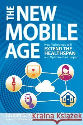 The New Mobile Age: How Technology Will Extend the Healthspan and Optimize the Lifespan Joseph C. Kveda Carol Colman Gina Cella 9780692906842 Internet of Healthy Things - książka