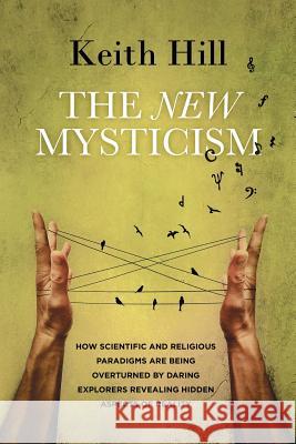 The New Mysticism: How scientific and religious paradigms are being overturned by daring explorers revealing hidden aspects of reality Hill, Keith 9780473369330 Attar Books - książka