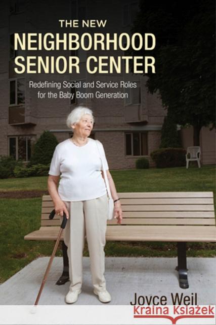 The New Neighborhood Senior Center: Redefining Social and Service Roles for the Baby Boom Generation Weil, Joyce 9780813562957 Rutgers University Press - książka