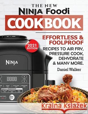 The New Ninja Foodi Cookbook: Effortless & Foolproof Recipes to Air Fry, Pressure Cook, Dehydrate & Many More (2021 Edition) Daniel Walker 9781952504907 Francis Michael Publishing Company - książka
