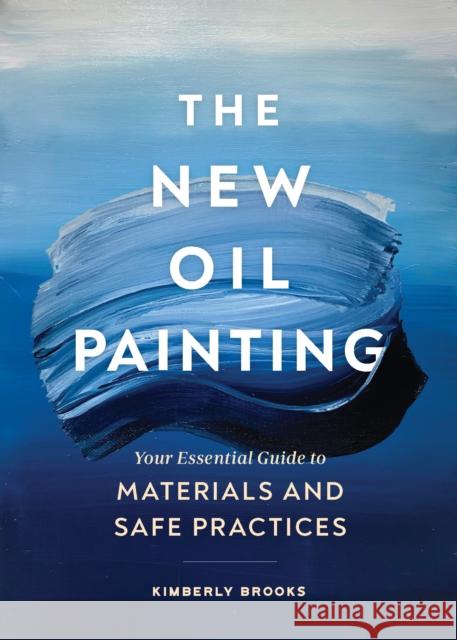The New Oil Painting: Your Essential Guide to Materials and Safe Practices Kimberly Brooks 9781452184791 Chronicle Books - książka