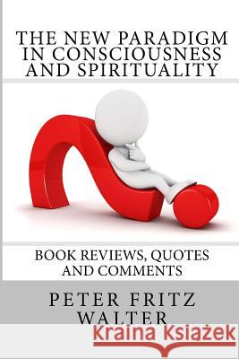 The New Paradigm in Consciousness and Spirituality: Book Reviews, Quotes and Comments Peter Fritz Walter 9781502409911 Createspace - książka