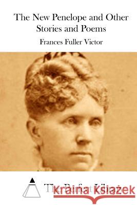 The New Penelope and Other Stories and Poems Frances Fuller Victor The Perfect Library 9781512111385 Createspace - książka