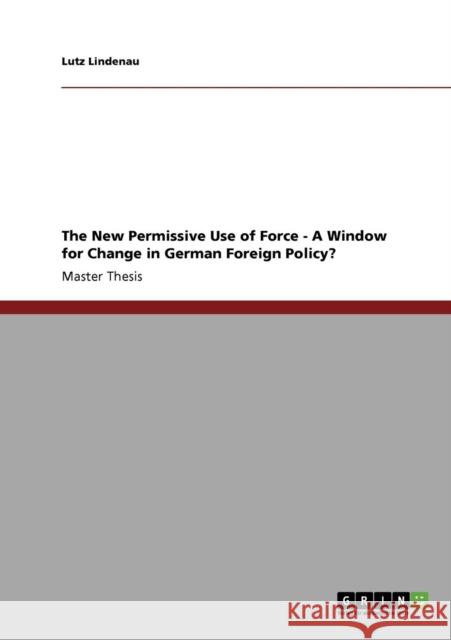 The New Permissive Use of Force - A Window for Change in German Foreign Policy? Lutz Lindenau 9783640667116 Grin Verlag - książka