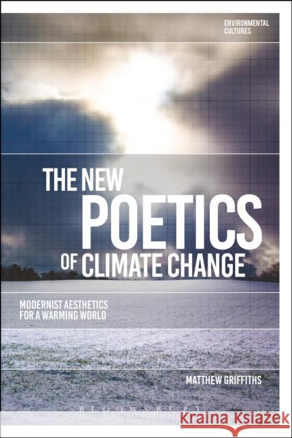 The New Poetics of Climate Change: Modernist Aesthetics for a Warming World Matthew Griffiths Greg Garrard Richard Kerridge 9781350099470 Bloomsbury Academic - książka