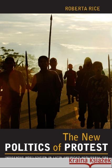 The New Politics of Protest: Indigenous Mobilization in Latin America's Neoliberal Era Rice, Roberta 9780816528752 University of Arizona Press - książka