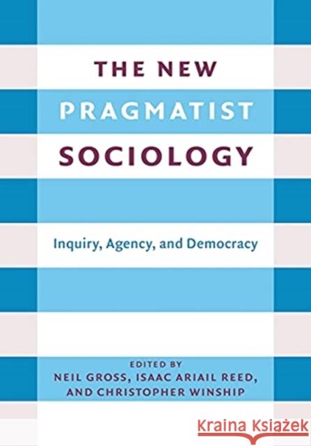 The New Pragmatist Sociology: Inquiry, Agency, and Democracy Neil L. Gross Isaac Ariail Reed Christopher Winship 9780231203791 Columbia University Press - książka