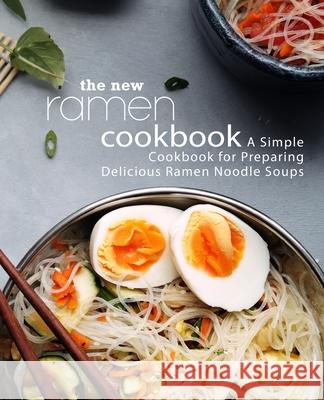 The New Ramen Cookbook: A Simple Cookbook for Preparing Delicious Ramen Noodle Soups Booksumo Press 9781987673739 Createspace Independent Publishing Platform - książka