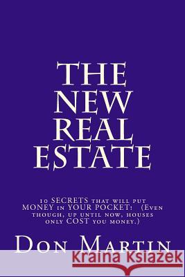 The NEW REAL ESTATE: 10 SECRETS that will put MONEY in YOUR POCKET! (Even though, up until now, houses only COST you money.) Martin, Don 9781494983109 Createspace - książka