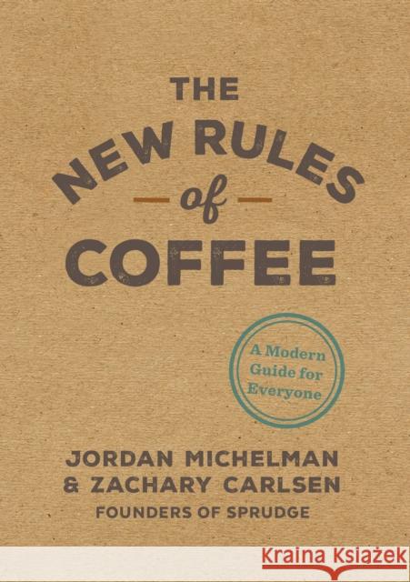The New Rules of Coffee: A Modern Guide for Everyone Jordan Michelman Zachary Carlsen 9780399581625 Ten Speed Press - książka