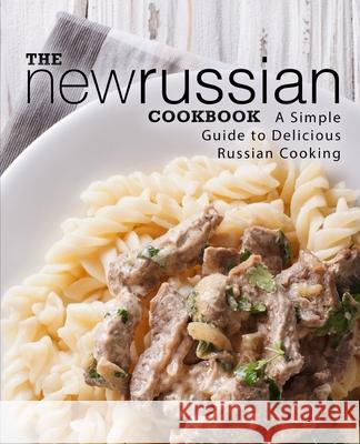 The New Russian Cookbook: A Simple Guide to Delicious Russian Cooking Booksumo Press 9781718730007 Createspace Independent Publishing Platform - książka