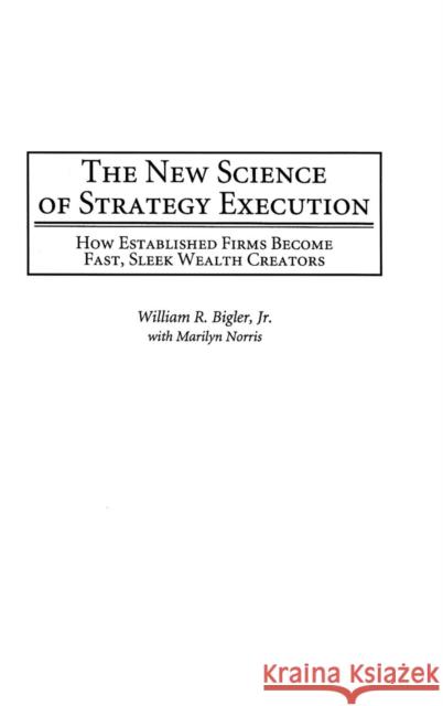 The New Science of Strategy Execution: How Established Firms Become Fast, Sleek Wealth Creators Bigler, William R. 9781567205633 Praeger Publishers - książka