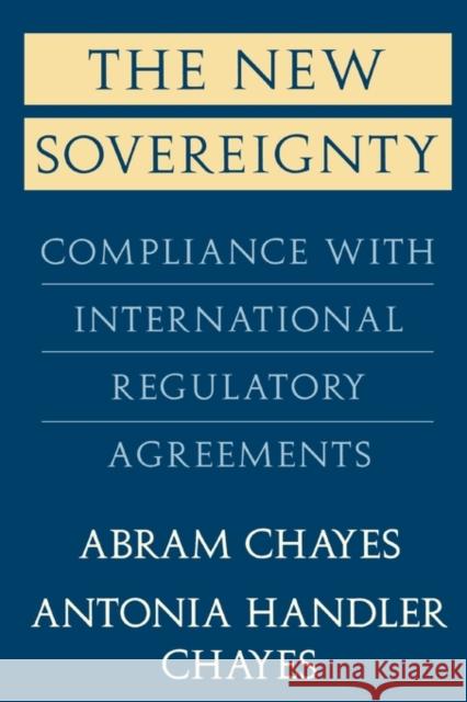 The New Sovereignty: Compliance with International Regulatory Agreements Chayes, Abram 9780674617834 Harvard University Press - książka