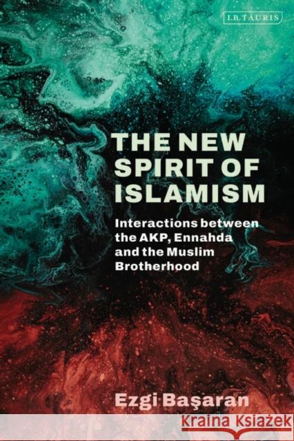 The New Spirit of Islamism: Interactions Between the Akp, Ennahda and the Muslim Brotherhood Ezgi Basaran 9780755652952 I. B. Tauris & Company - książka