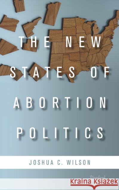 The New States of Abortion Politics Joshua Wilson 9780804792028 Stanford Briefs - książka