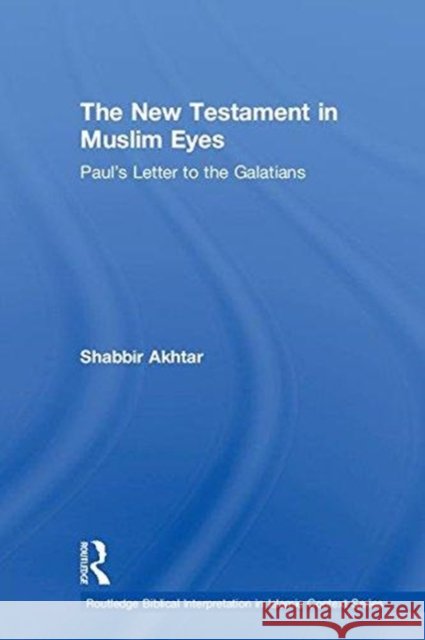 The New Testament in Muslim Eyes: Paul's Letter to the Galatians Shabbir Akhtar 9781138213487 Routledge - książka