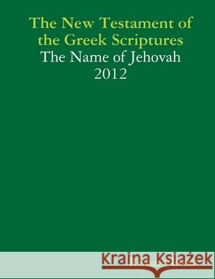 The New Testament of the Greek Scriptures - The Name of Jehovah - 2012 Richard Estes 9781300149354 Lulu.com - książka