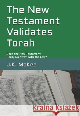 The New Testament Validates Torah: Does the New Testament Really Do Away With the Law? McKee, J. K. 9781469918174 Createspace - książka