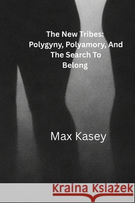 The New Tribes: Polygyny, Polyamory And The Search To Belong Kasey, Max 9798187953707 Independently Published - książka