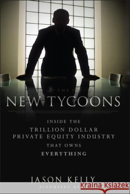 The New Tycoons: Inside the Trillion Dollar Private Equity Industry That Owns Everything Kelly, Jason 9781118205464 Bloomberg Press - książka