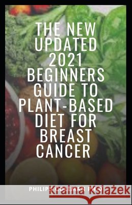The New Updated 2021 Beginners Guide to Plant-Based Diet for Breast Cancer Philips Coleman Ph D 9798537391135 Independently Published - książka