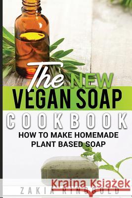 The New Vegan Soap Cookbook: How to Make Homemade Plant Based Soap Zakia Ringgold 9781728898971 Independently Published - książka