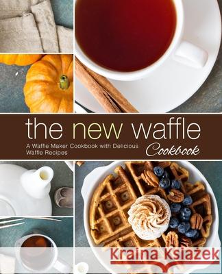 The New Waffle Cookbook: A Waffle Maker Cookbook with Delicious Waffle Recipes (2nd Edition) Booksumo Press 9781677394739 Independently Published - książka