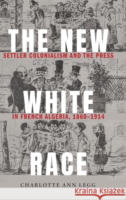 The New White Race: Settler Colonialism and the Press in French Algeria, 1860-1914 Charlotte Ann Legg 9781496208507 University of Nebraska Press - książka